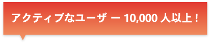 アクティブなユーザー10,000人以上！